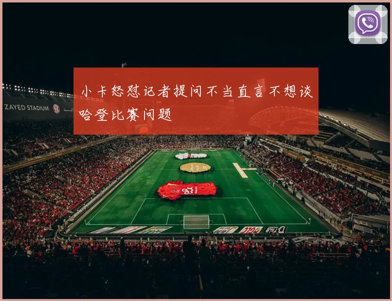 小卡怒怼记者提问不当直言不想谈哈登比赛问题